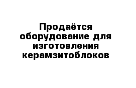 Продаётся оборудование для изготовления керамзитоблоков